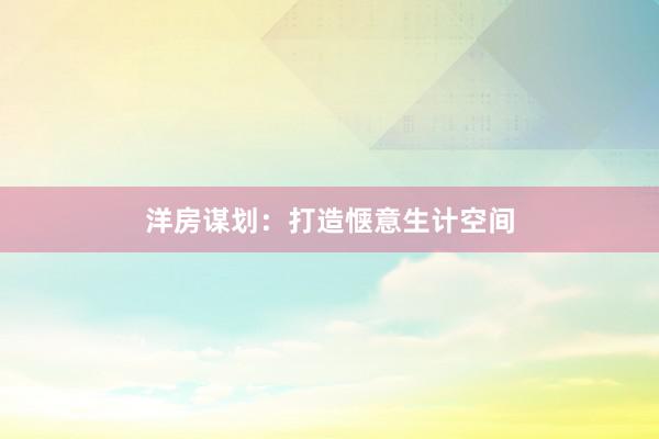 洋房谋划:打造惬意生计空间